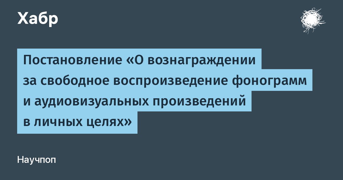 Постановление «О вознаграждении за свободное воспроизведение фонограмм и аудиовизуальных произведений в личных целях» / Хабр