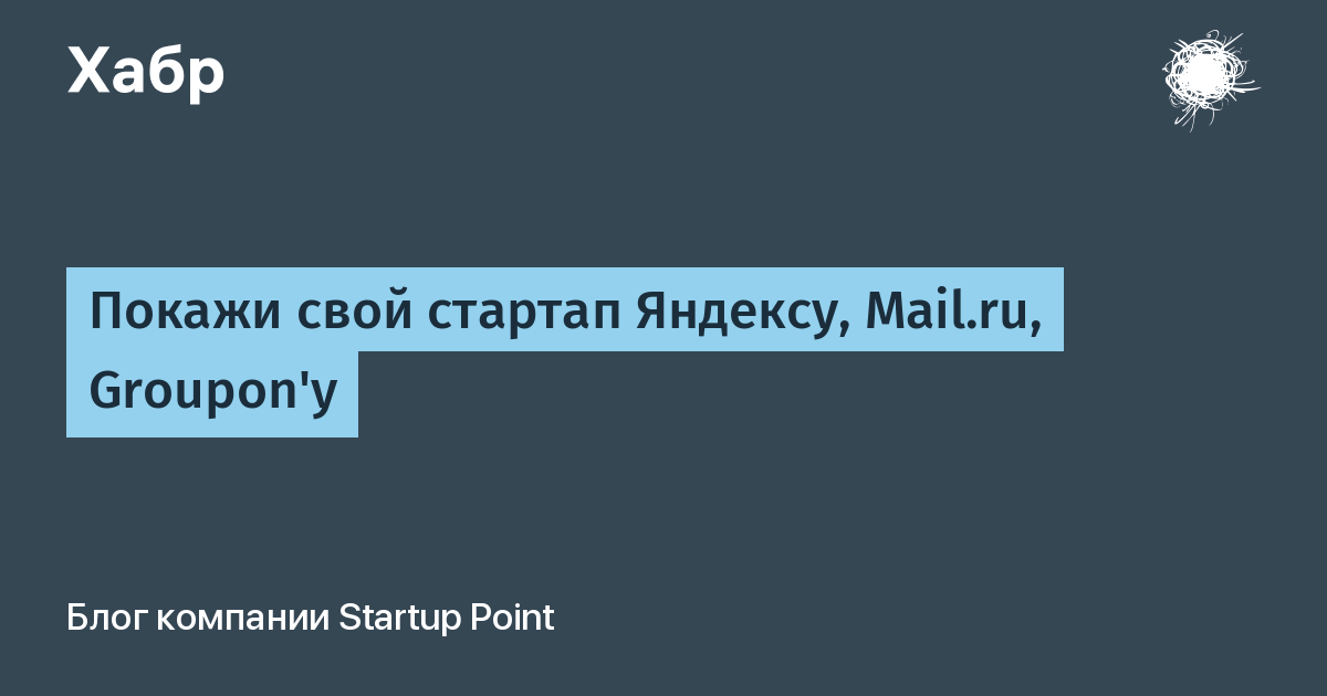 Покажи свой стартап Яндексу, Mail.ru, Groupon'у / Хабр