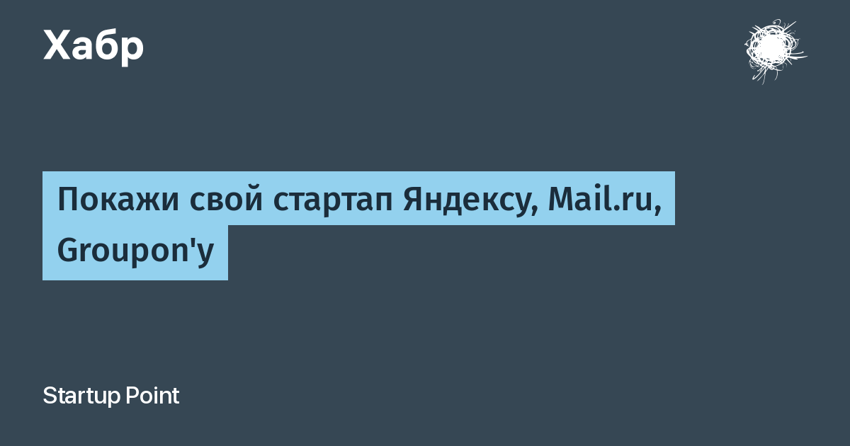 Покажи свой стартап Яндексу, Mail.ru, Groupon'у / Хабр