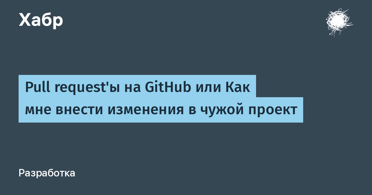 Pull request'ы на GitHub или Как мне внести изменения в чужой проект / Хабр