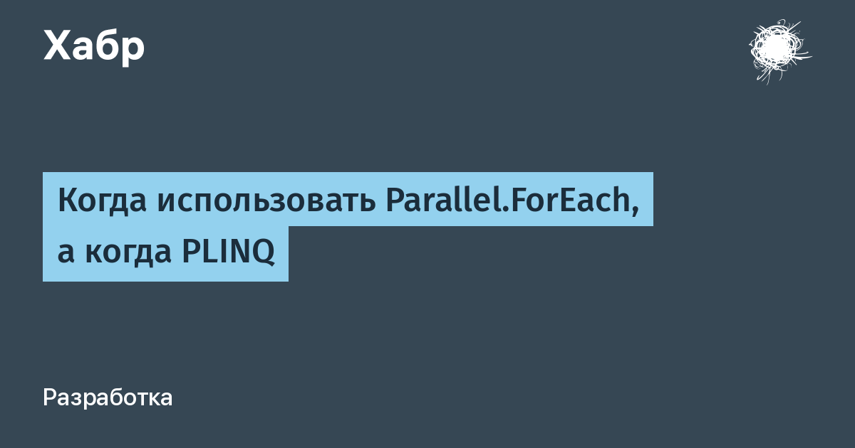 Когда использовать Parallel.ForEach, а когда PLINQ / Хабр