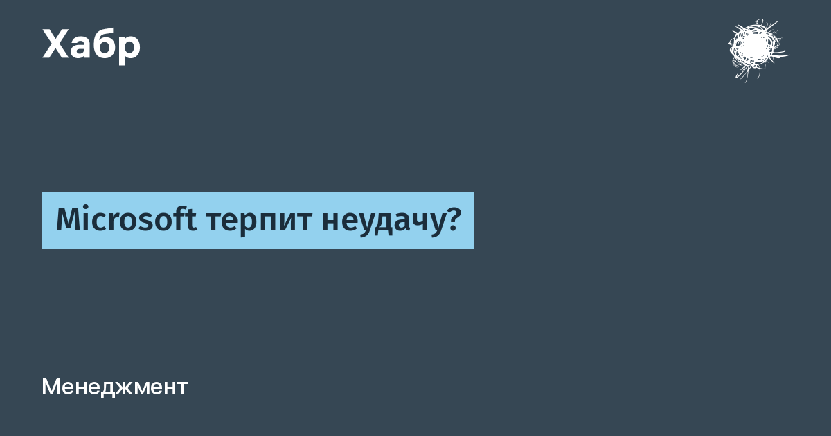 Microsoft Терпит Неудачу? / Habr