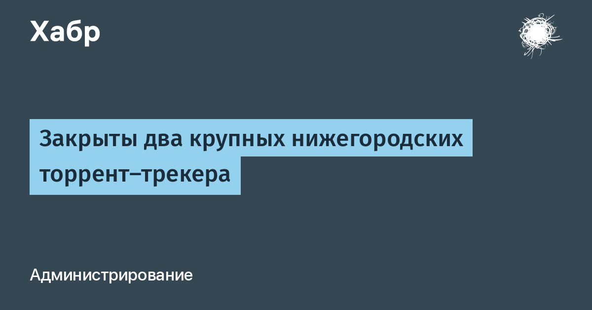 Закрыты Два Крупных Нижегородских Торрент-Трекера / Хабр