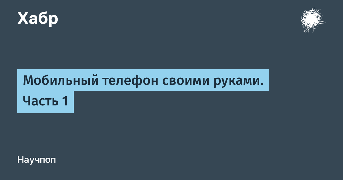 Мобильный телефон своими руками. Часть 1 / Хабр