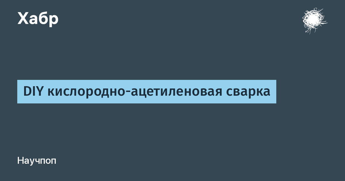 DIY кислородно-ацетиленовая сварка / Хабр