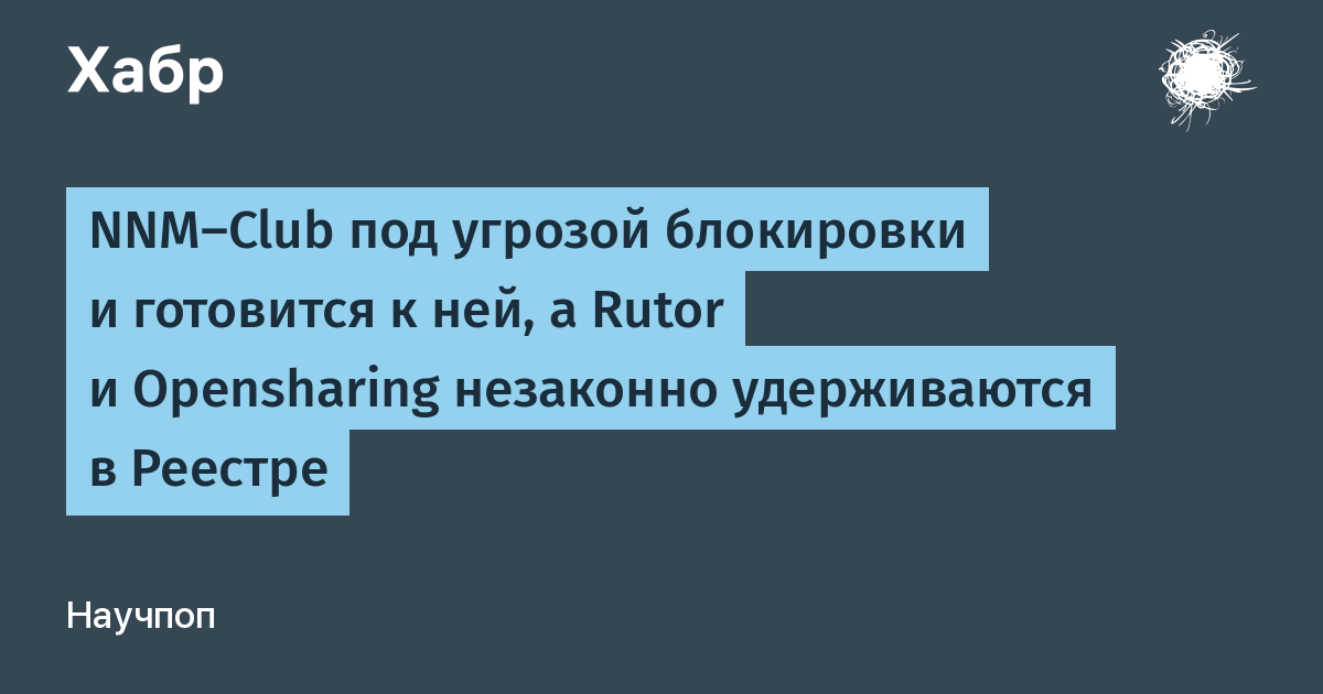 NNM-Club под угрозой блокировки и готовится к ней, а Rutor и Opensharing  незаконно удерживаются в Реестре / Хабр