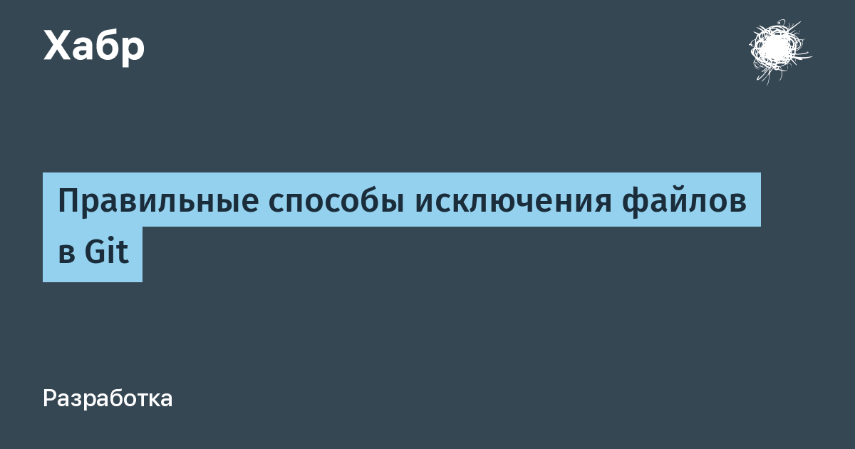 Правильные способы исключения файлов в Git / Хабр