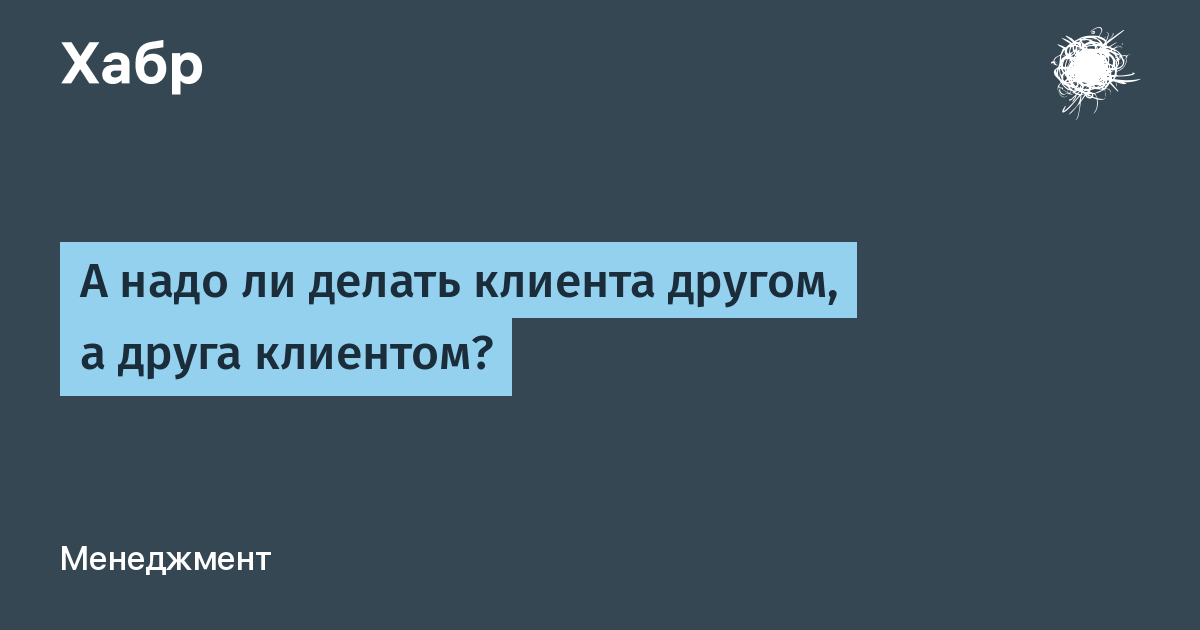 Нужен ли. Клиент друг высказывания. Надо ли надо ли. Клиент друг это цель. Что надо делать.