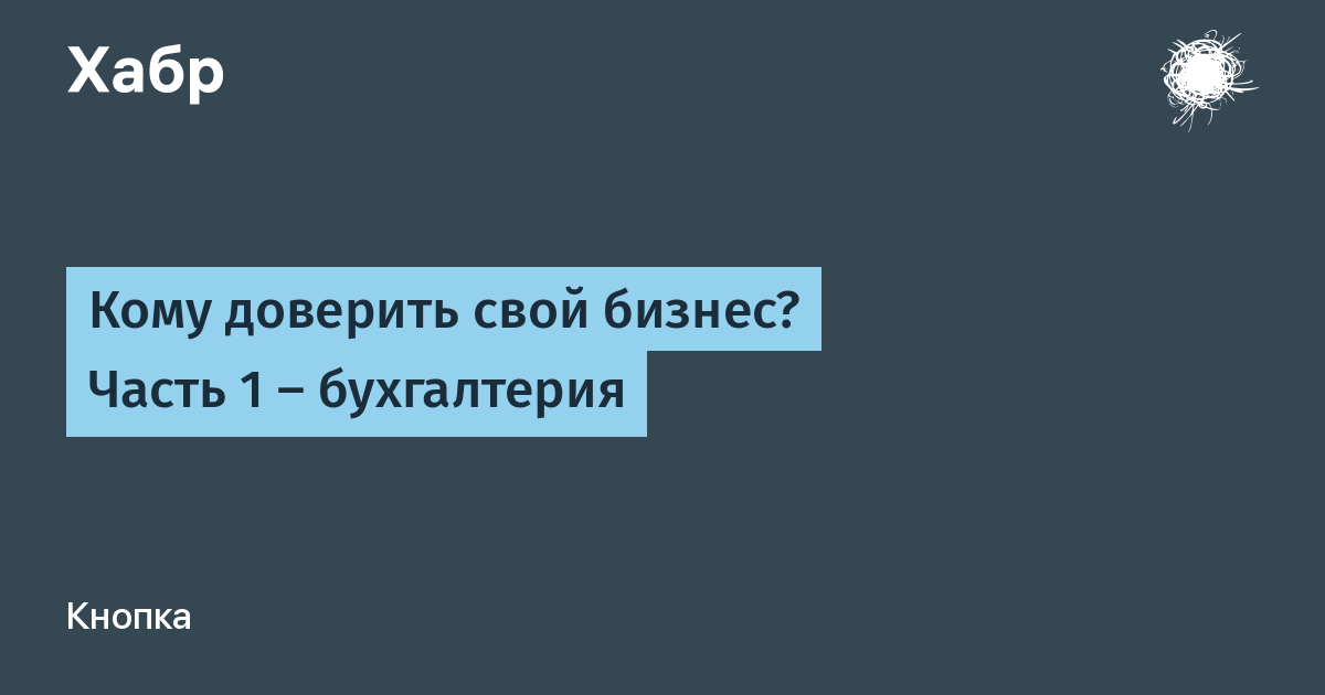 Кому доверить свой бизнес? Часть 1 — бухгалтерия / Хабр