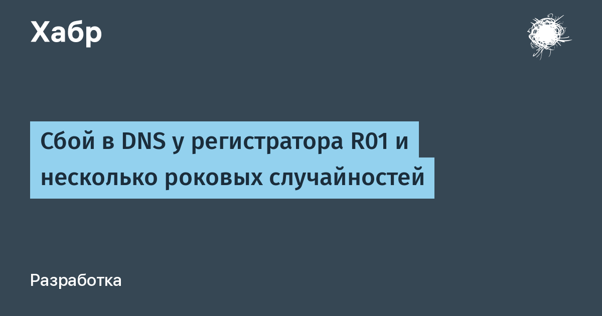 Сбой в DNS у регистратора R01 и несколько роковых случайностей / Хабр