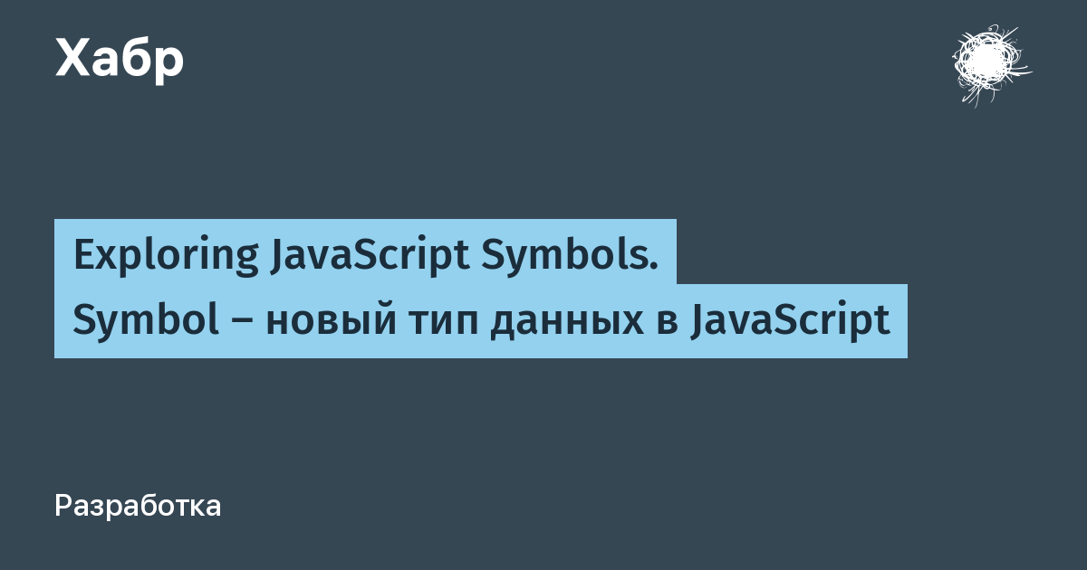 Exploring JavaScript Symbols. Symbol — новый тип данных в JavaScript / Хабр