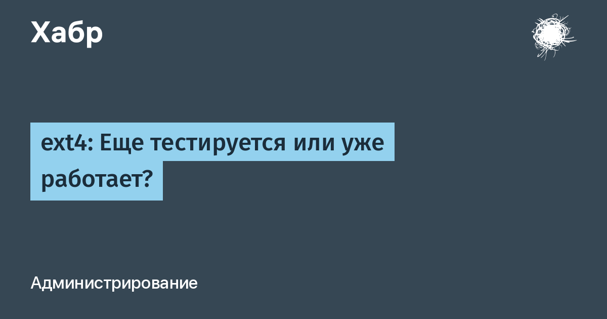 ext4: Еще тестируется или уже работает? / Хабр