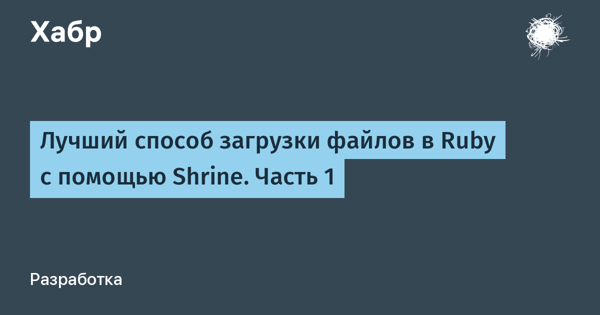 Лучший способ загрузки файлов в Ruby с помощью Shrine. Часть 1 / Хабр