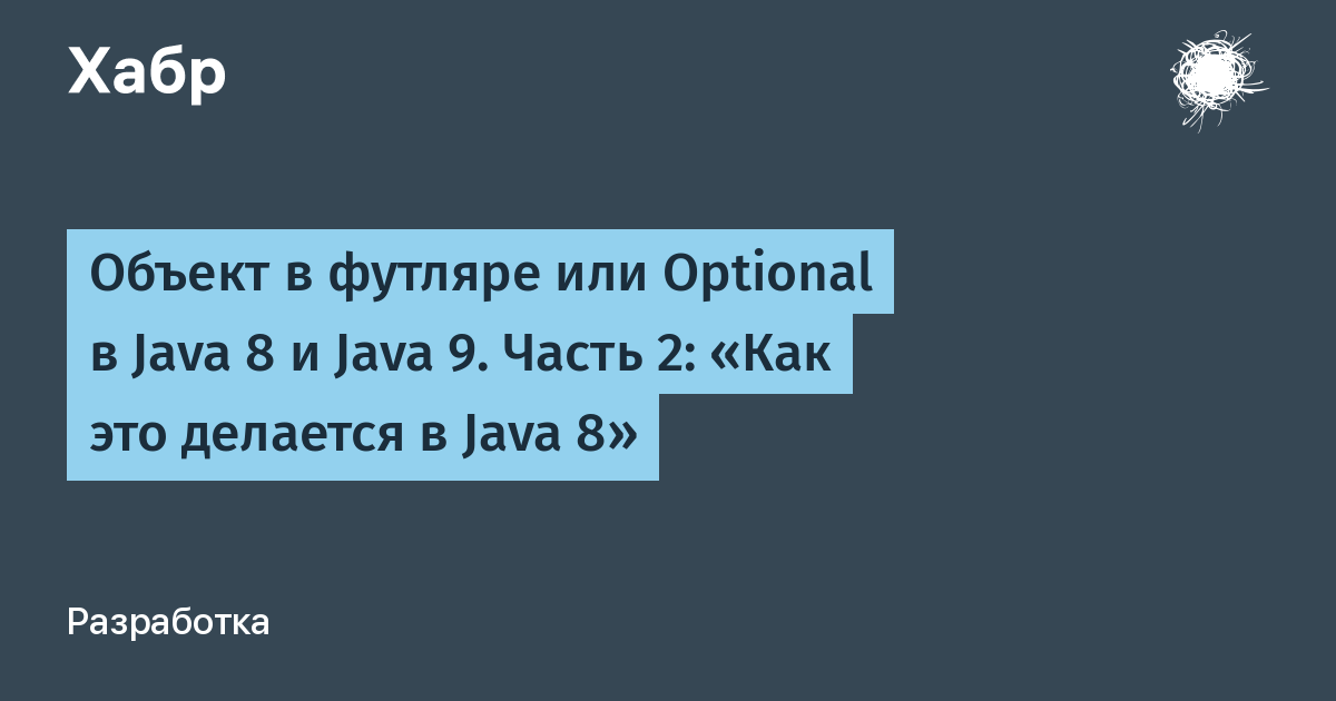 Объект в футляре или Optional в Java 8 и Java 9. Часть 2: «Как это делается  в Java 8» / Хабр