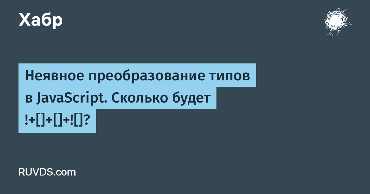 Неявное преобразование типов в JavaScript. Сколько будет !+[]+[]+![]? / Хабр