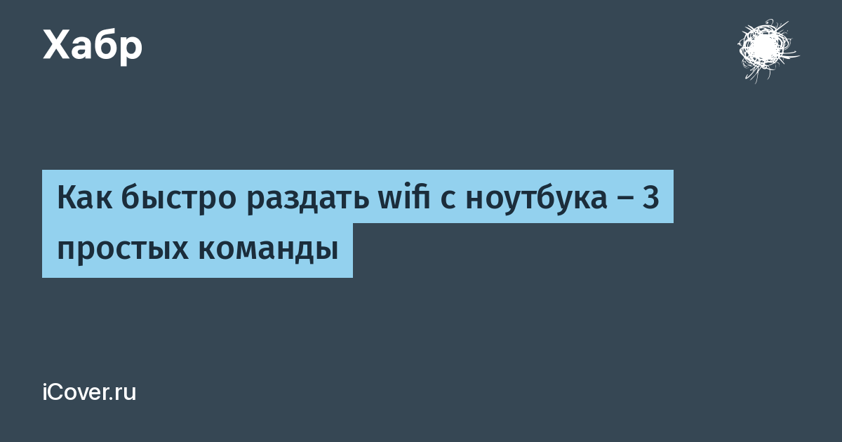 Как быстро раздать wifi с ноутбука — 3 простых команды / Хабр