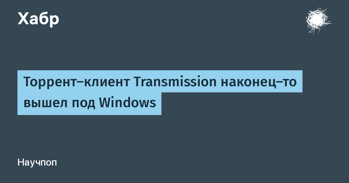 Торрент-клиент Transmission наконец-то вышел под Windows / Хабр