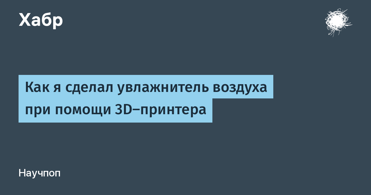 Как я сделал увлажнитель воздуха при помощи 3D-принтера / Habr