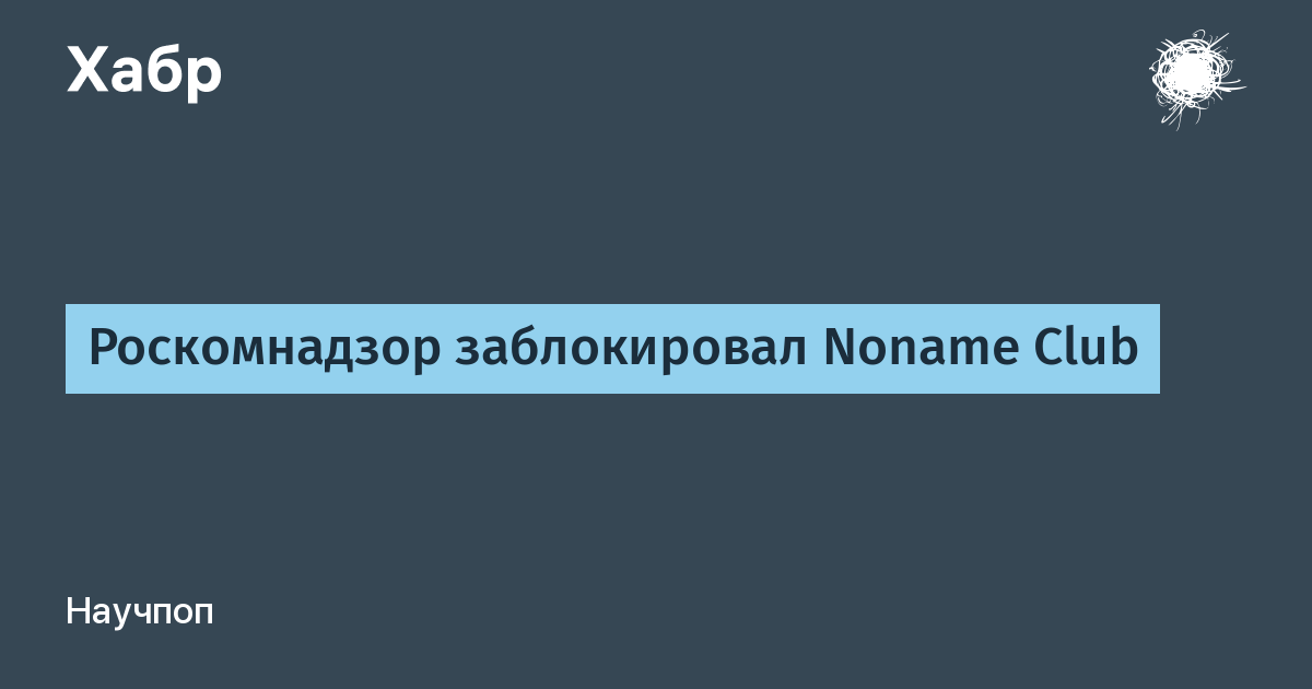 Роскомнадзор заблокировал Noname Club / Хабр