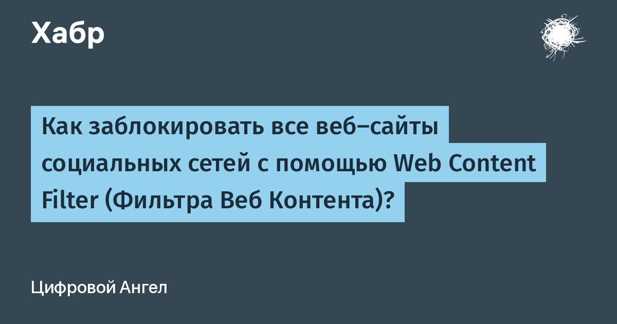 Как заблокировать все вебсайты социальных сетей с помощью Web Content Filter (Фильтра Веб Контента) / Хабр