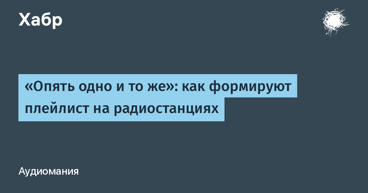 Опять одно и то же»: как формируют плейлист на радиостанциях / Хабр