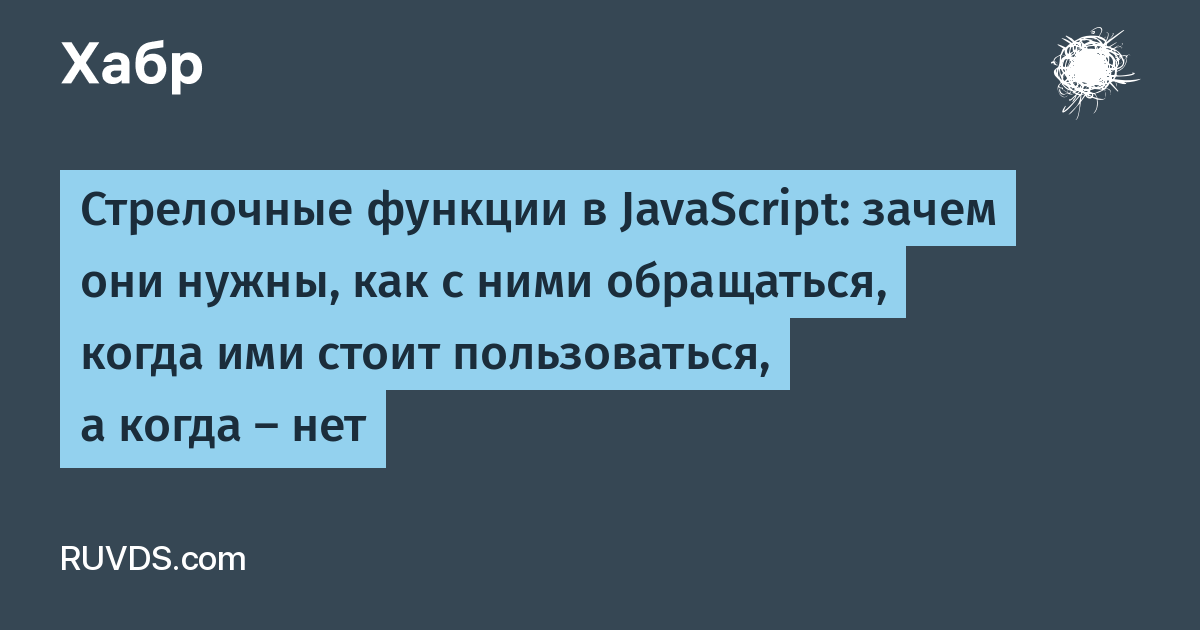 Стрелочные функции в JavaScript: зачем они нужны, как с ними обращаться,  когда ими стоит пользоваться, а когда — нет / Хабр