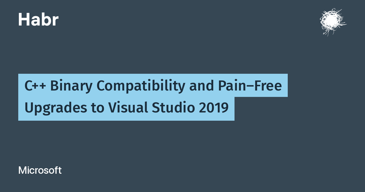 C++ Binary Compatibility and Pain-Free Upgrades to Visual Studio 2019 / Habr