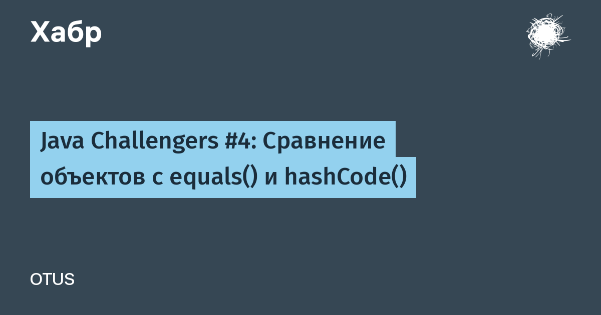 Java Challengers #4: Сравнение объектов с equals() и hashCode() / Хабр