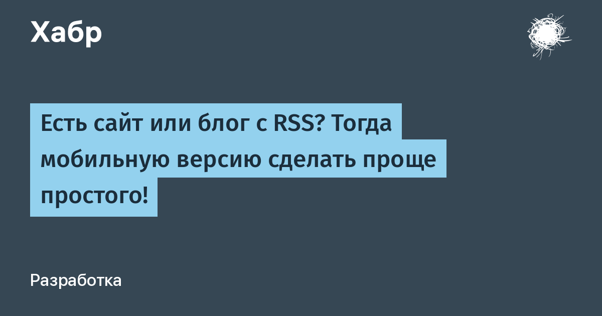 Есть сайт или блог с RSS? Тогда мобильную версию сделать проще простого! / Хабр