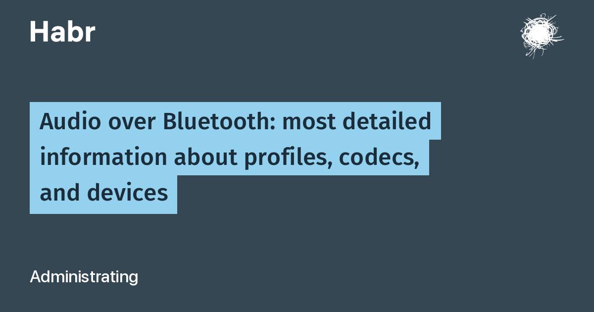 Audio over Bluetooth: most detailed information about profiles, codecs, and  devices / Habr