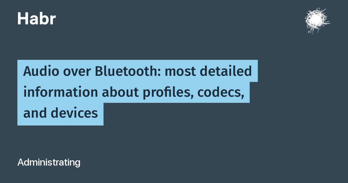 Audio over Bluetooth: most detailed information about profiles, codecs, and  devices / Habr