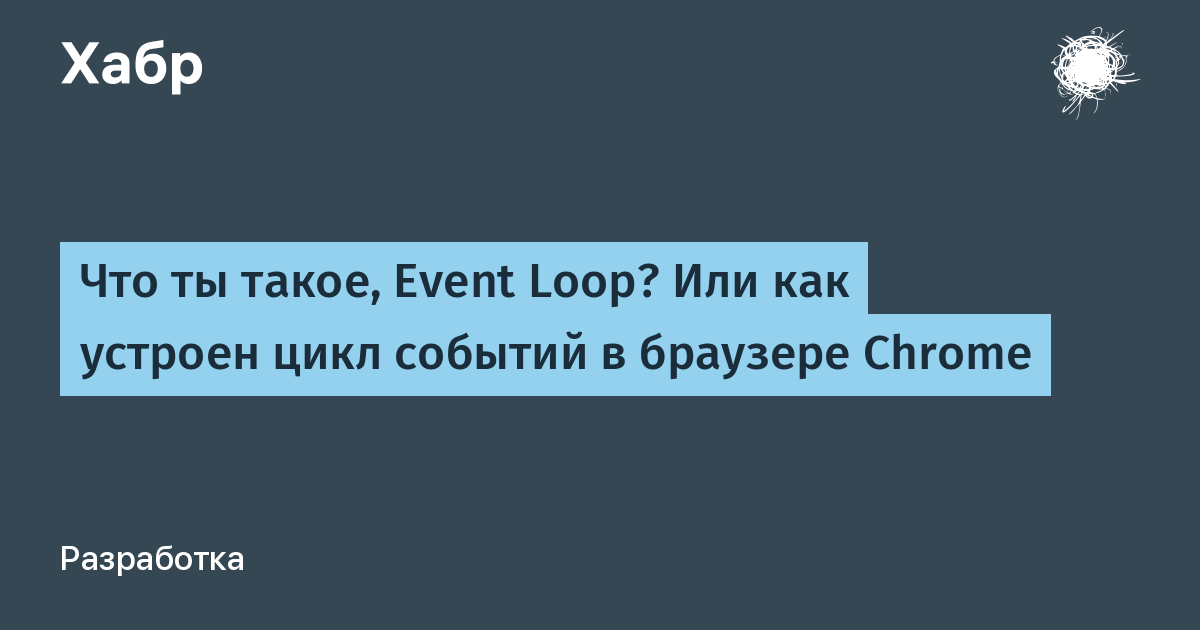 Что ты такое, Event Loop? Или как устроен цикл событий в браузере Chrome /  Хабр