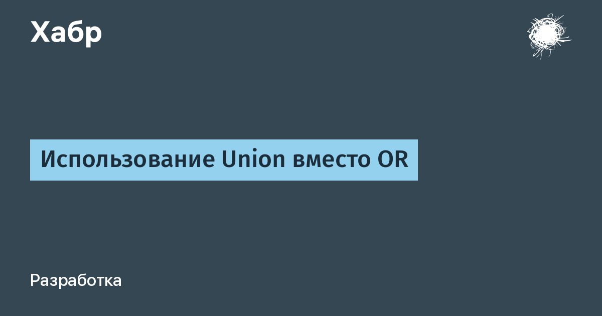 Использование Union вместо OR / Хабр