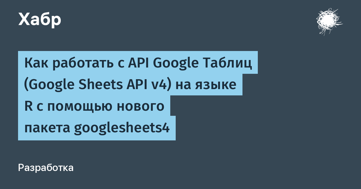 Как работать с API Google Таблиц (Google Sheets API v4) на языке R с  помощью нового пакета googlesheets4 / Хабр