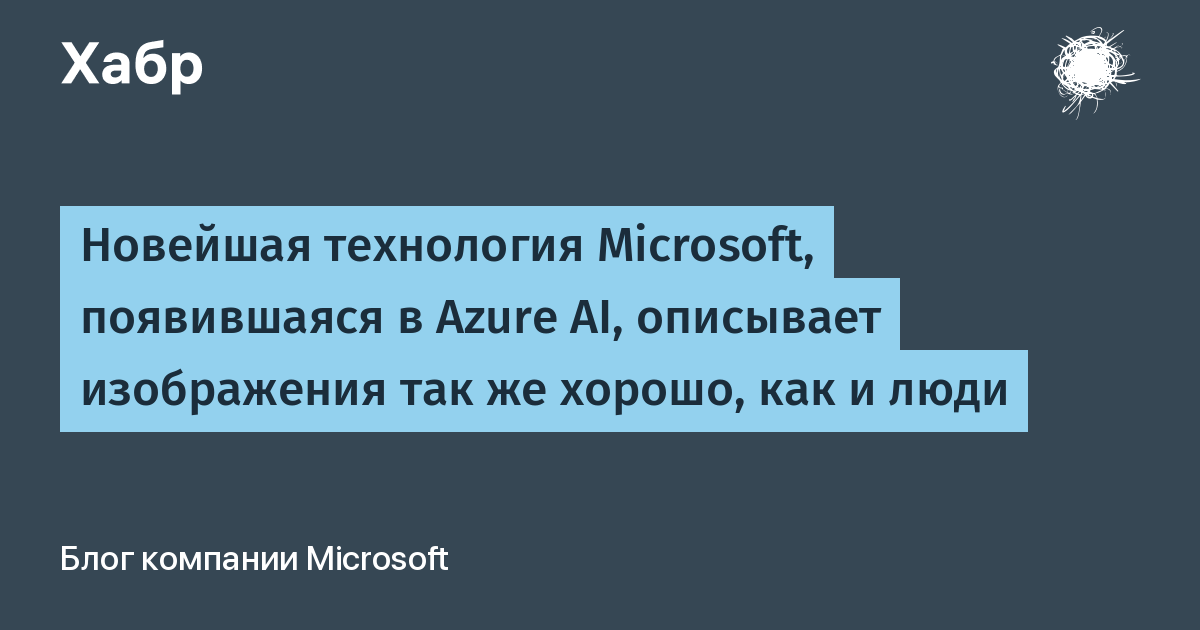 Новейшая технология Microsoft, появившаяся в Azure AI, описывает изображения так же хорошо, как и люди