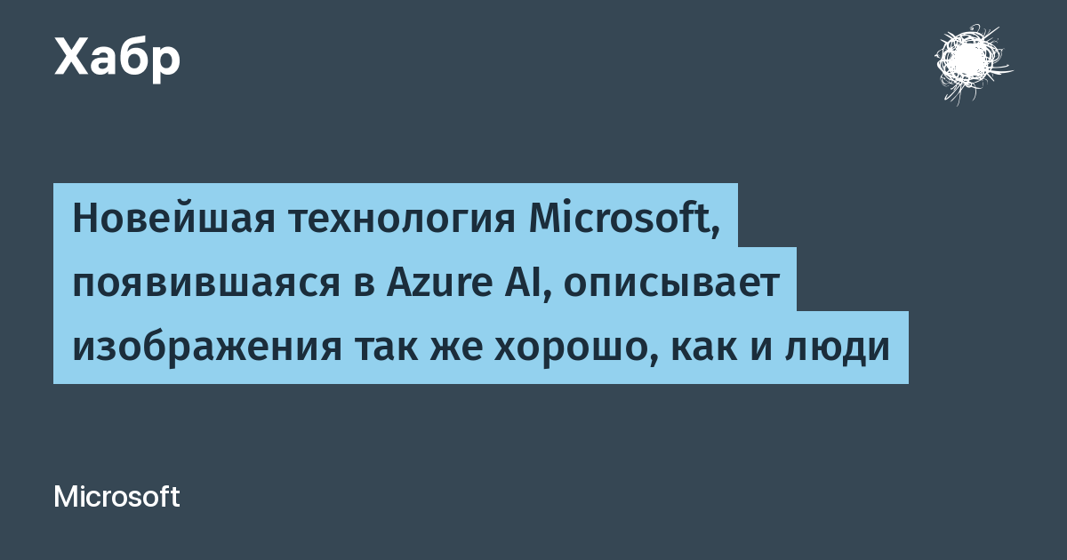 Новейшая технология Microsoft, появившаяся в Azure AI, описывает изображения так же хорошо, как и люди