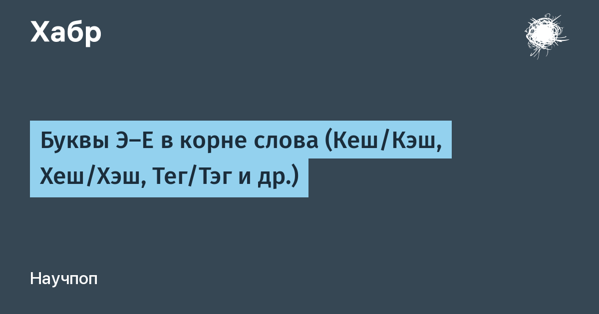 Буквы Э—Е в корне слова (Кеш/Кэш, Хеш/Хэш, Тег/Тэг и др.) / Хабр