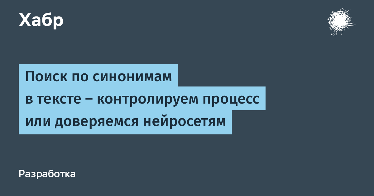 Поиск по синонимам в тексте — контролируем процесс или доверяемся  нейросетям / Хабр