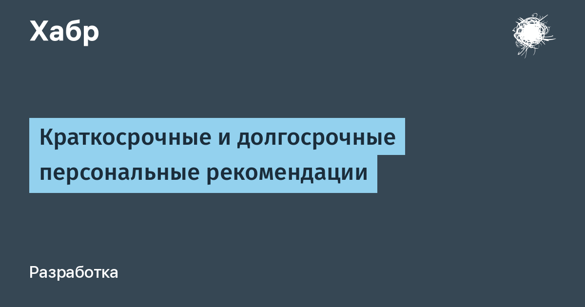 Краткосрочные и долгосрочные персональные рекомендации x2F Хабр