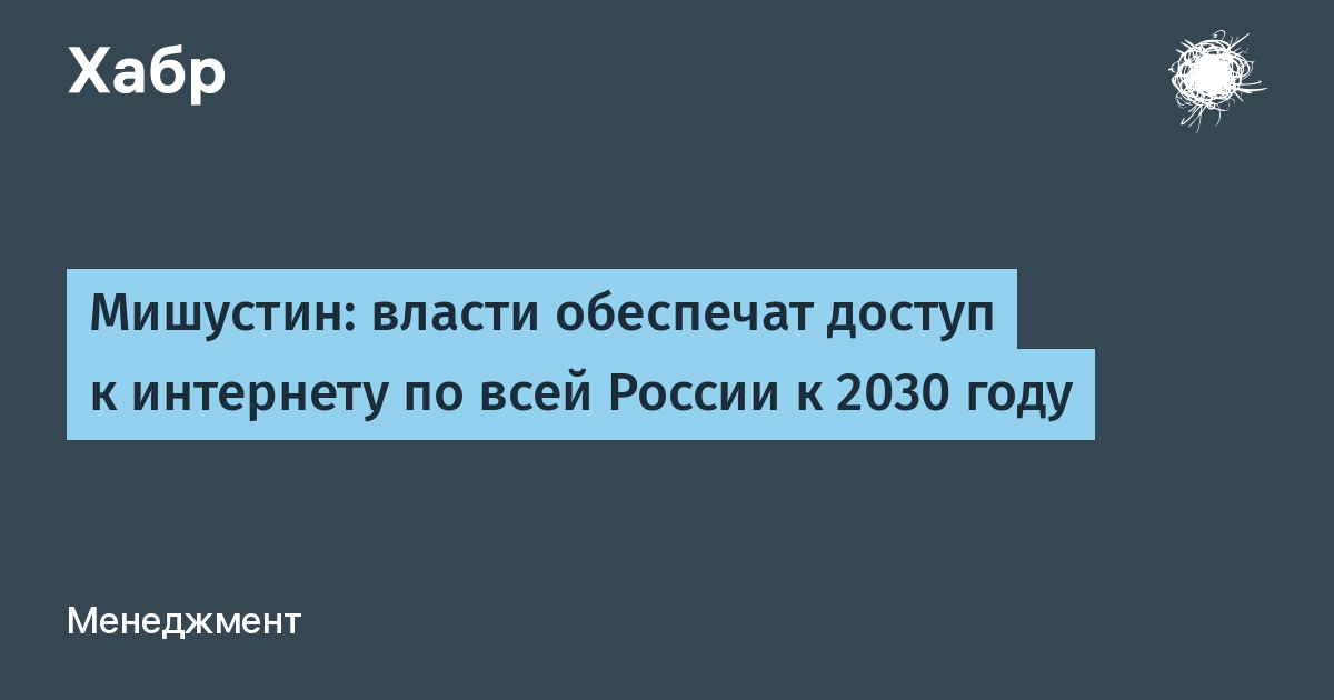 Мишустин: власти обеспечат доступ к интернету по всей России к 2030 году / Хабр