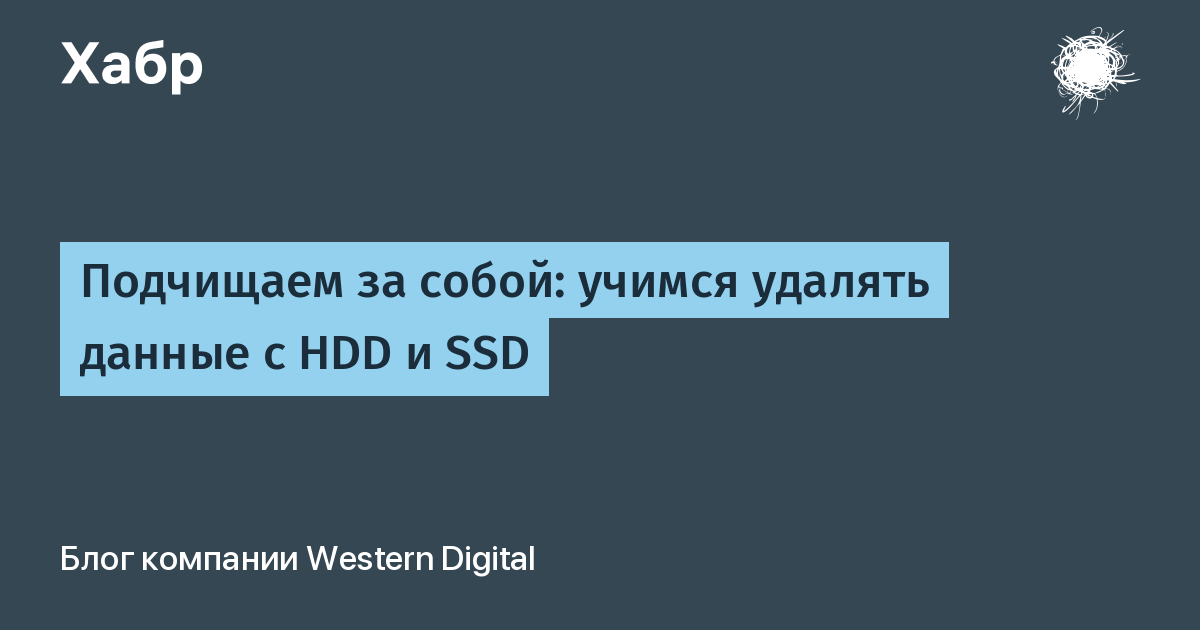 Подчищаем за собой: учимся удалять данные с HDD и SSD / Хабр