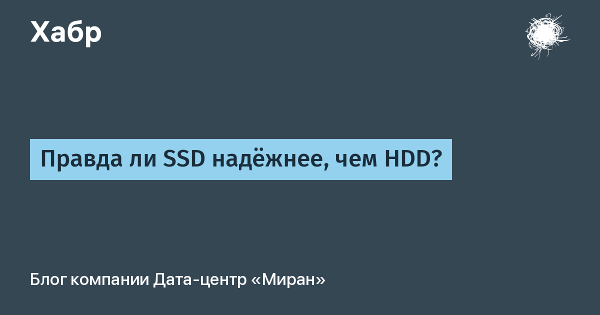 Правда ли SSD надёжнее, чем HDD? / Хабр