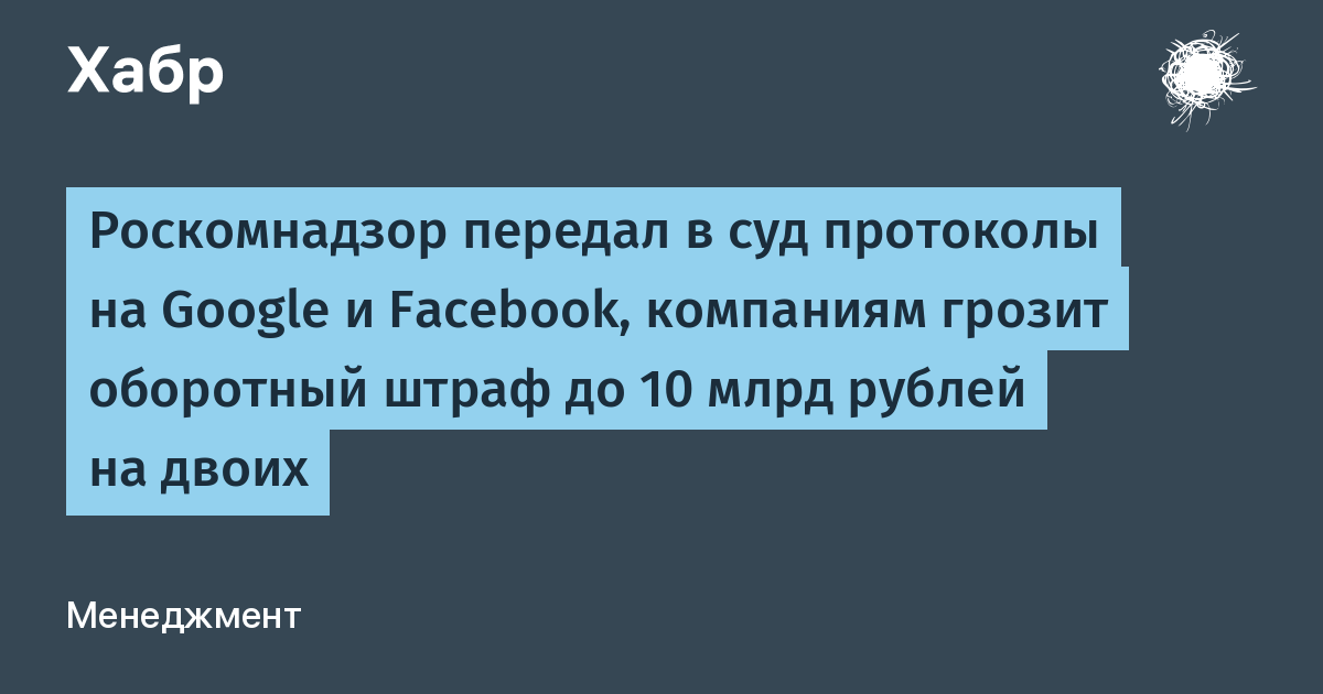 Роскомнадзор передал в суд протоколы на Google и Facebook, компаниям грозит оборотный штраф до 10 млрд рублей на двоих