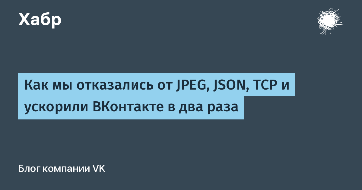 Как мы отказались от JPEG, JSON, TCP и ускорили ВКонтакте в два раза / Хабр
