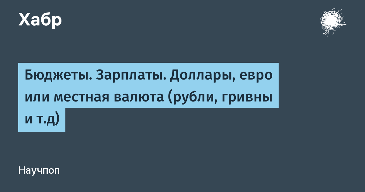 Бюджеты. Зарплаты. Доллары, евро или местная валюта рубли, гривны и т.д x2F Хабр