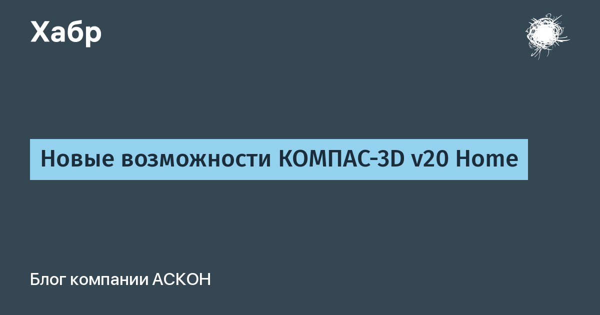 Новые Возможности КОМПАС-3D V20 Home / Хабр