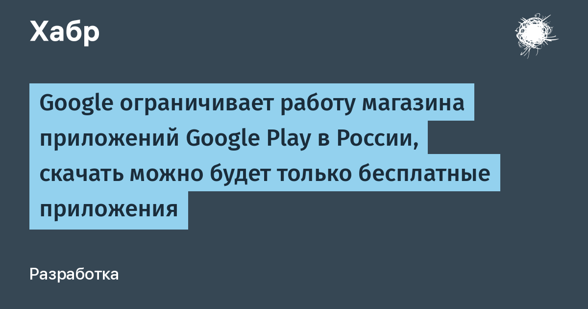 Google ограничивает работу магазина приложений Google Play в России, скачать  можно будет только бесплатные приложения / Хабр