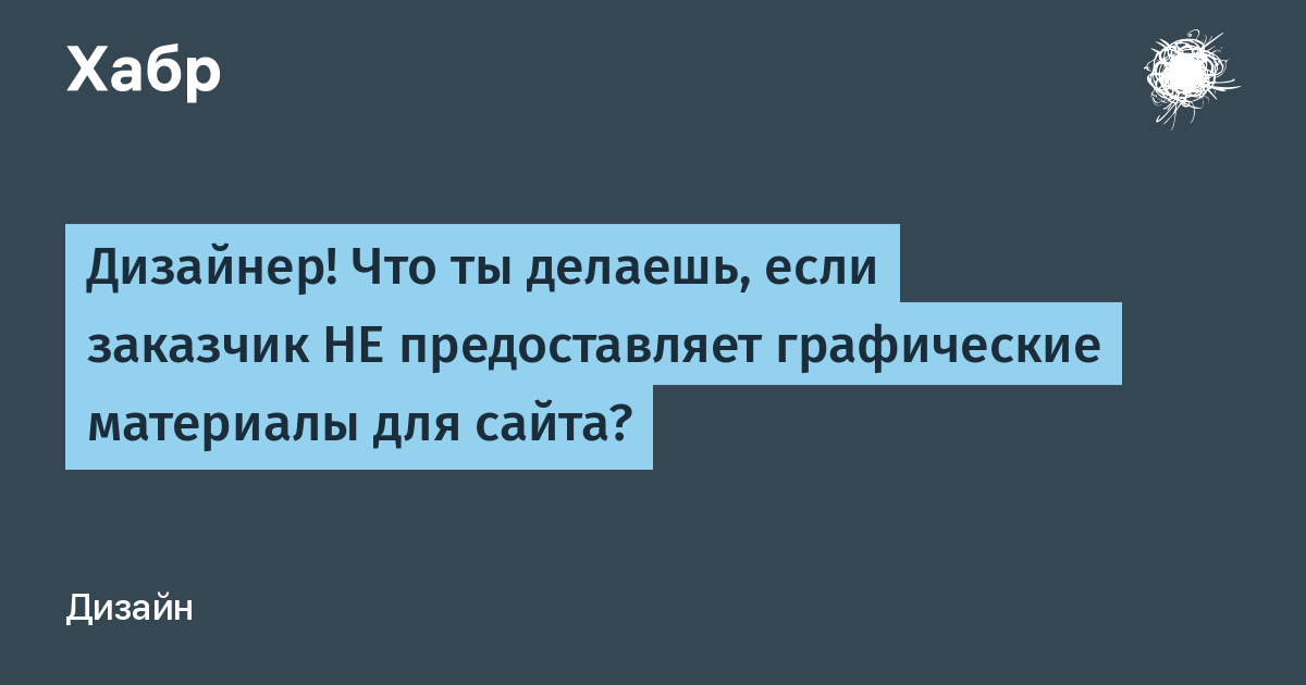 Дизайнер! Что ты делаешь, если заказчик НЕ предоставляет графические материалы для сайта? / Хабр