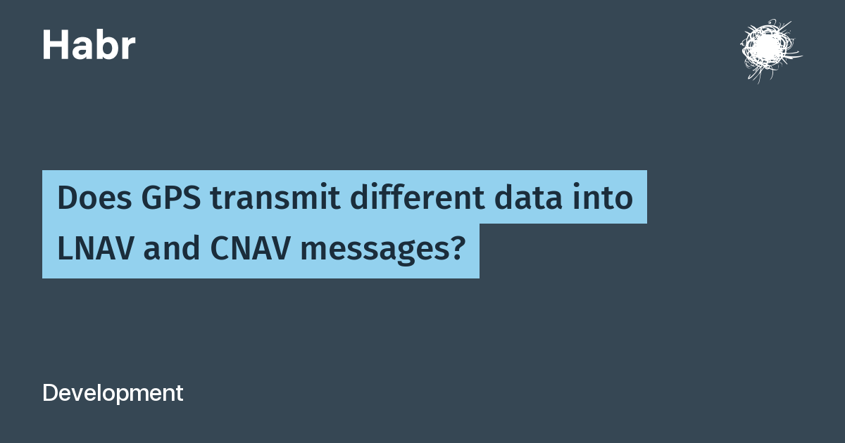 Does GPS transmit different data into LNAV and CNAV messages? / Habr