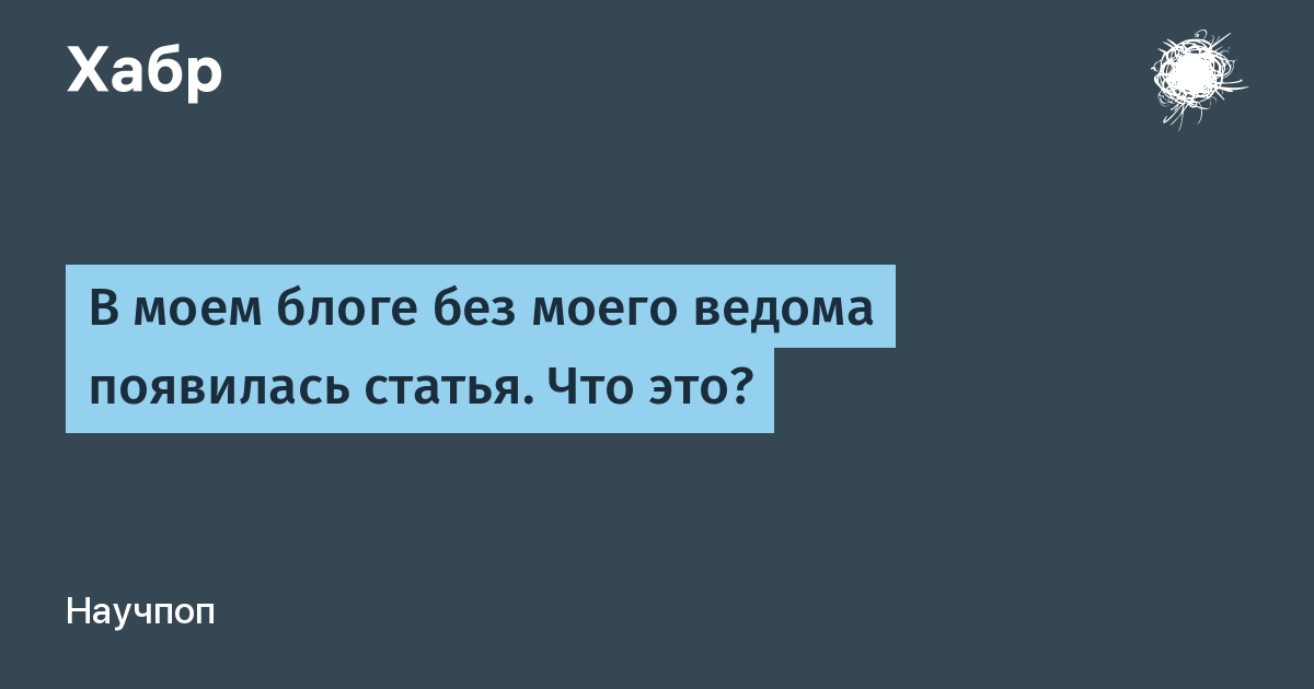 В моем блоге без моего ведома появилась статья. Что это? / Хабр